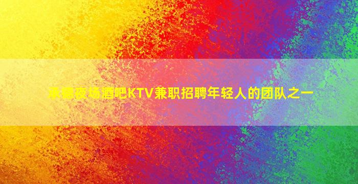 承德夜场酒吧KTV兼职招聘年轻人的团队之一