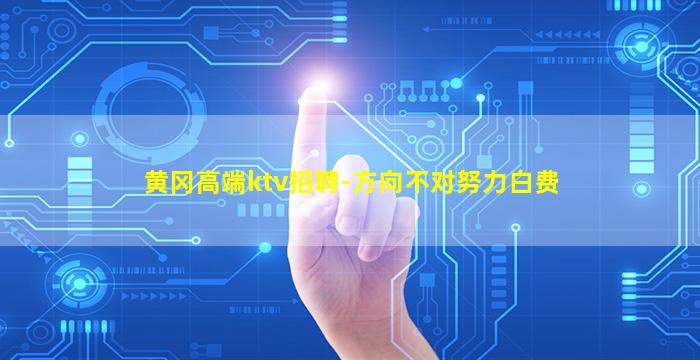 黄冈高端ktv招聘-方向不对努力白费